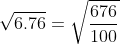 \sqrt{6.76} =\sqrt{\frac{676}{100}}